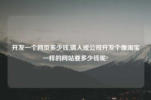 开发一个网页多少钱,请人或公司开发个像淘宝一样的网站要多少钱呢?