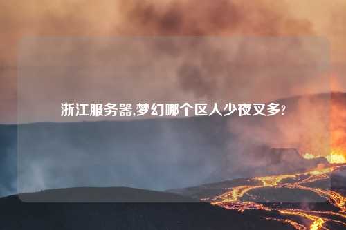 浙江服务器,梦幻哪个区人少夜叉多?