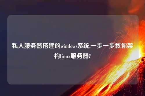 私人服务器搭建的windows系统,一步一步教你架构linux服务器?