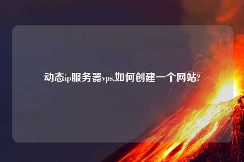 动态ip服务器vps,如何创建一个网站?