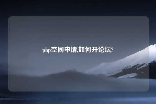 php空间申请,如何开论坛?