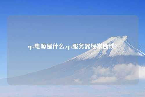 vps电源是什么,vps服务器经常断线?