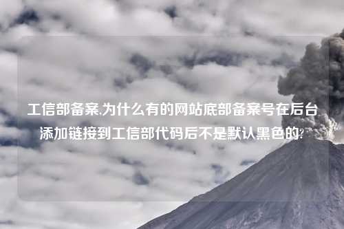 工信部备案,为什么有的网站底部备案号在后台添加链接到工信部代码后不是默认黑色的?