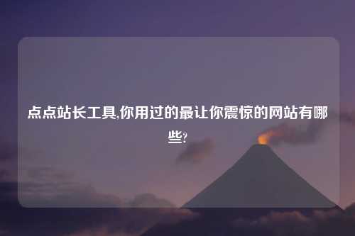 点点站长工具,你用过的最让你震惊的网站有哪些?