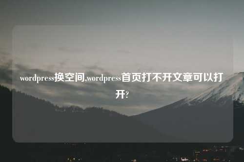 wordpress换空间,wordpress首页打不开文章可以打开?