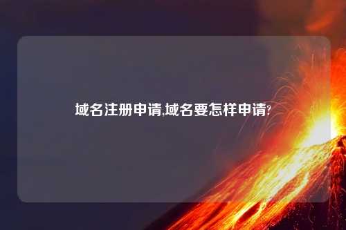 域名注册申请,域名要怎样申请?