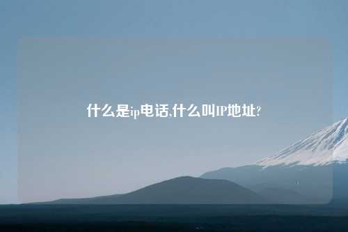 什么是ip电话,什么叫IP地址?
