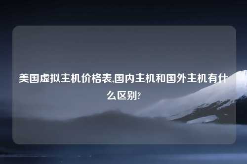 美国虚拟主机价格表,国内主机和国外主机有什么区别?