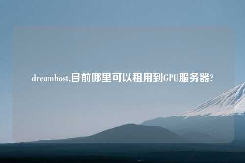dreamhost,目前哪里可以租用到GPU服务器?