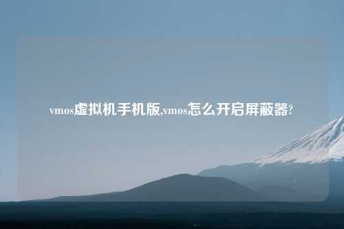 vmos虚拟机手机版,vmos怎么开启屏蔽器?