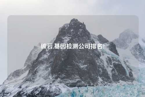 碳云,基因检测公司排名?
