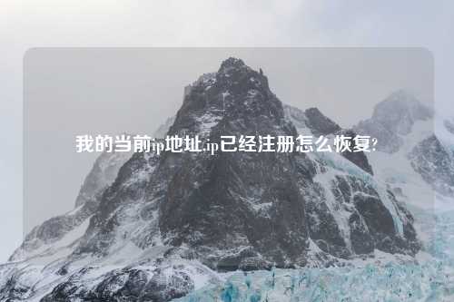 我的当前ip地址,ip已经注册怎么恢复?