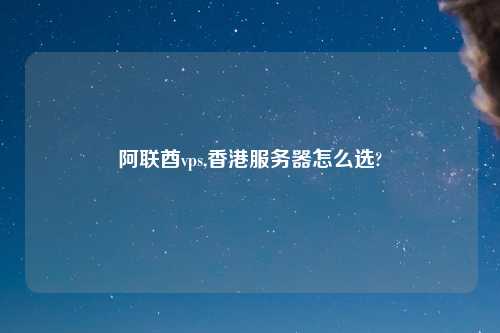 阿联酋vps,香港服务器怎么选?
