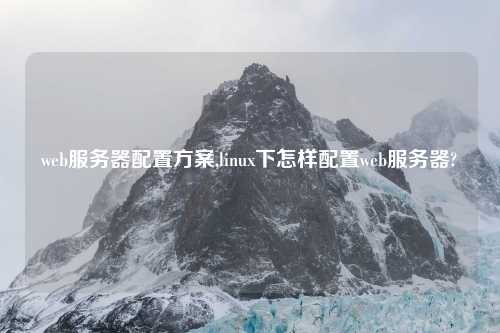 web服务器配置方案,linux下怎样配置web服务器?