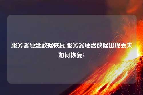 服务器硬盘数据恢复,服务器硬盘数据出现丢失如何恢复?