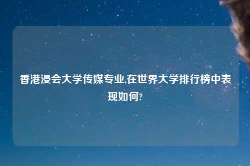 香港浸会大学传媒专业,在世界大学排行榜中表现如何?