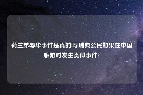 荷兰弟辱华事件是真的吗,瑞典公民如果在中国旅游时发生类似事件?