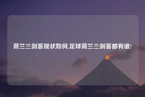 荷兰三剑客现状如何,足球荷兰三剑客都有谁?
