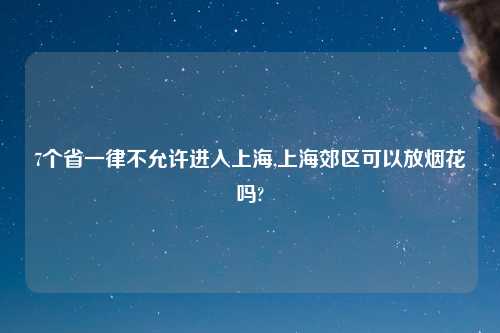 7个省一律不允许进入上海,上海郊区可以放烟花吗?