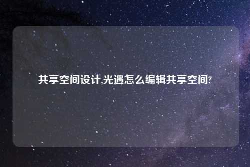 共享空间设计,光遇怎么编辑共享空间?
