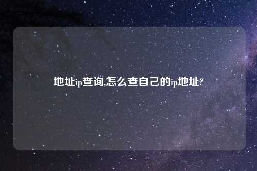地址ip查询,怎么查自己的ip地址?