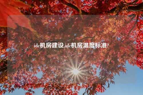 idc机房建设,idc机房温度标准?
