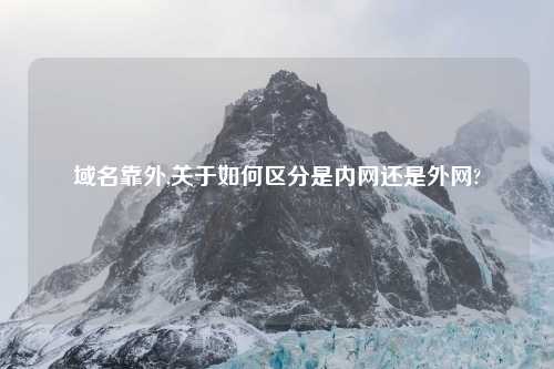 域名靠外,关于如何区分是内网还是外网?