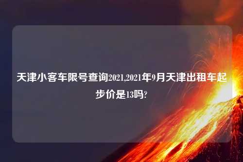 天津小客车限号查询2021,2021年9月天津出租车起步价是13吗?