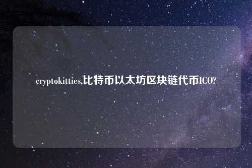 cryptokitties,比特币以太坊区块链代币ICO?