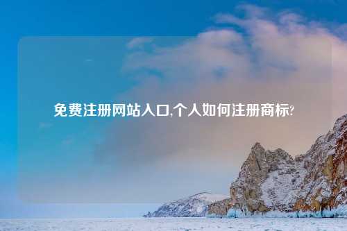 免费注册网站入口,个人如何注册商标?