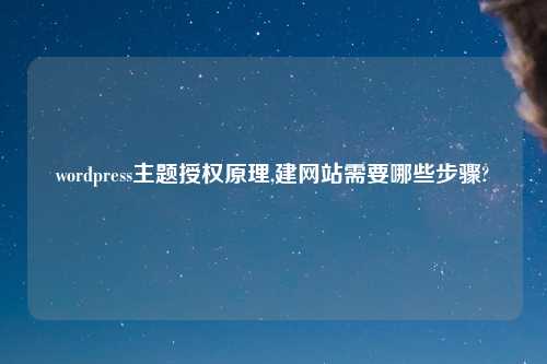 wordpress主题授权原理,建网站需要哪些步骤?