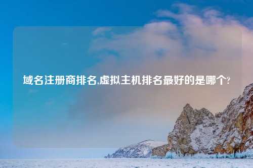 域名注册商排名,虚拟主机排名最好的是哪个?