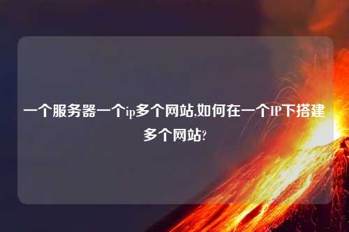 一个服务器一个ip多个网站,如何在一个IP下搭建多个网站?