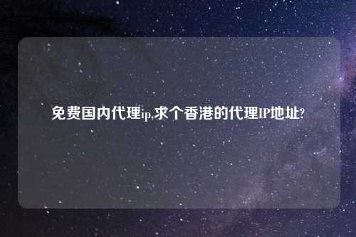 免费国内代理ip,求个香港的代理IP地址?