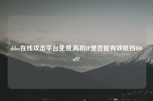 ddos在线攻击平台免费,高防IP是否能有效抵挡DDoS?