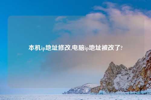 本机ip地址修改,电脑ip地址被改了?