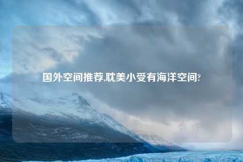 国外空间推荐,耽美小受有海洋空间?