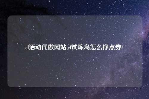 cf活动代做网站,cf试炼岛怎么挣点券?