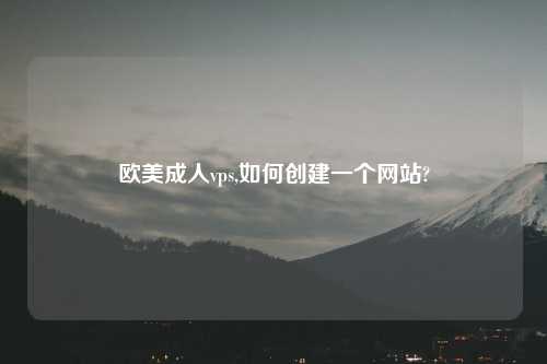 欧美成人vps,如何创建一个网站?