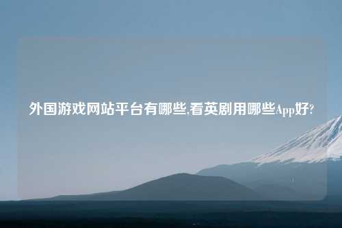 外国游戏网站平台有哪些,看英剧用哪些App好?