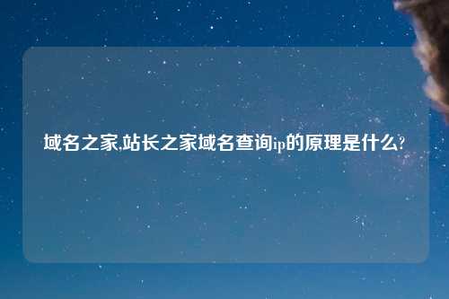 域名之家,站长之家域名查询ip的原理是什么?