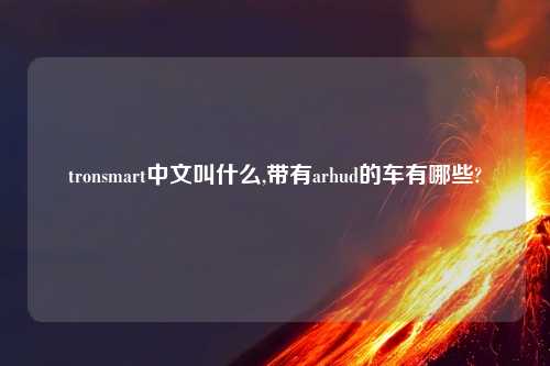 tronsmart中文叫什么,带有arhud的车有哪些?