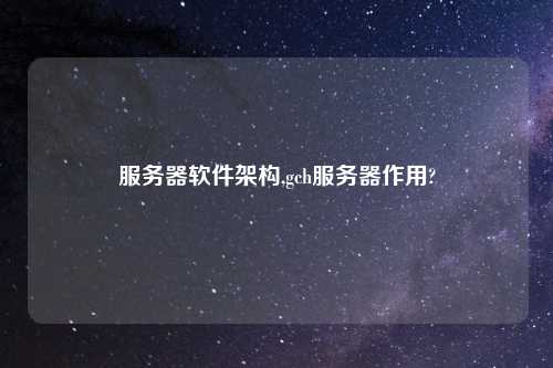 服务器软件架构,gch服务器作用?