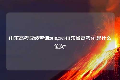 山东高考成绩查询2018,2020山东省高考618是什么位次?