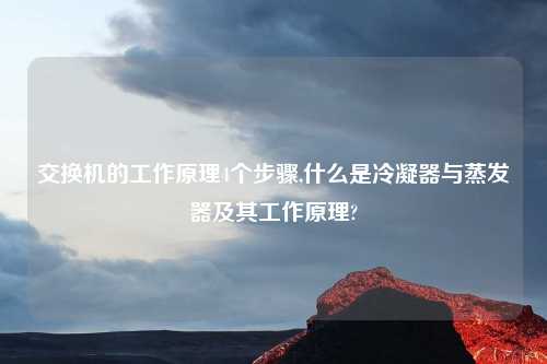 交换机的工作原理4个步骤,什么是冷凝器与蒸发器及其工作原理?