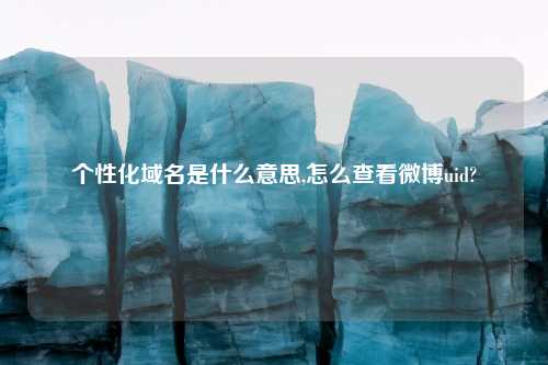 个性化域名是什么意思,怎么查看微博uid?