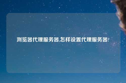 浏览器代理服务器,怎样设置代理服务器?