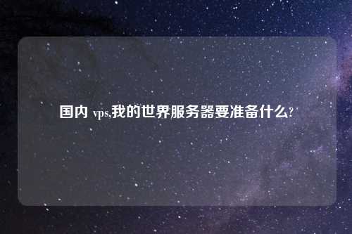 国内 vps,我的世界服务器要准备什么?