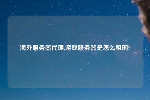 海外服务器代理,游戏服务器是怎么租的?