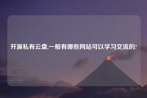 开源私有云盘,一般有哪些网站可以学习交流的?